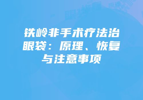铁岭非手术疗法治眼袋：原理、恢复与注意事项