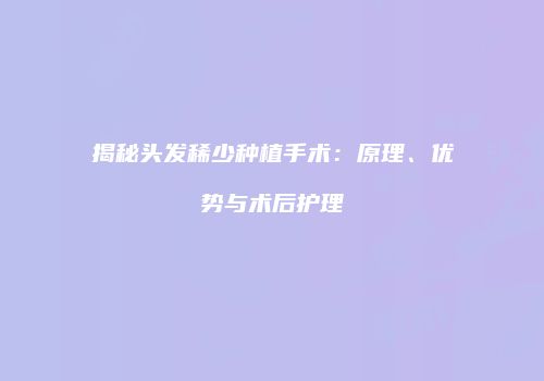 揭秘头发稀少种植手术：原理、优势与术后护理