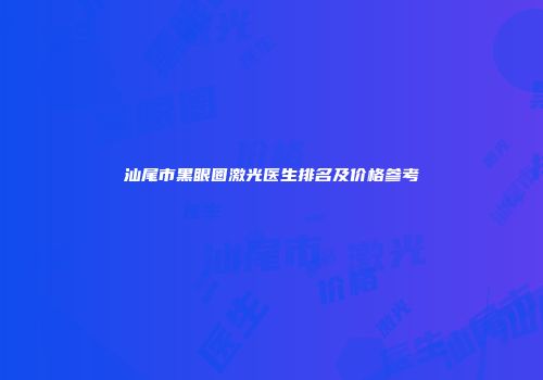 汕尾市黑眼圈激光医生排名及价格参考
