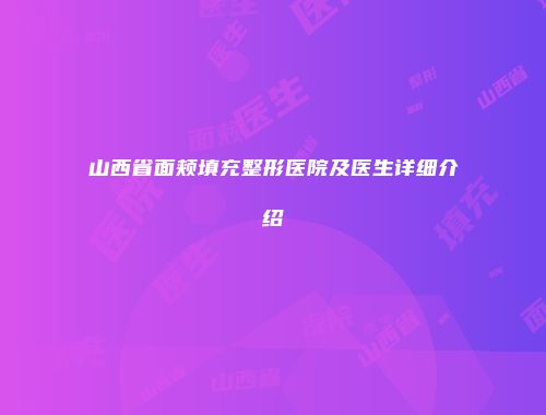 山西省面颊填充整形医院及医生详细介绍