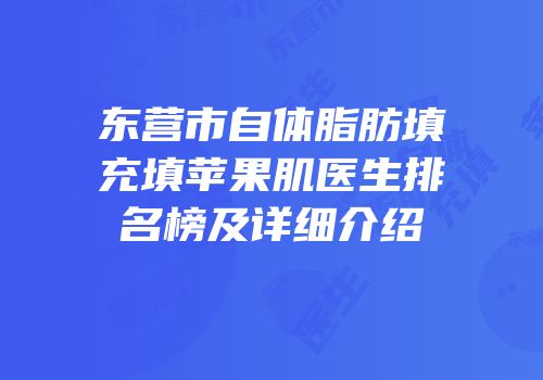 东营市自体脂肪填充填苹果肌医生排名榜及详细介绍