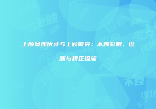 上颌窦埋伏牙与上颌前突：不良影响、诊断与矫正措施