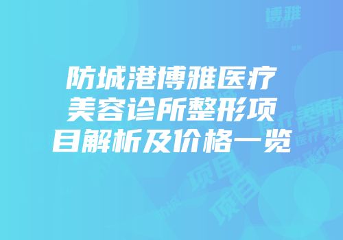 防城港博雅医疗美容诊所整形项目解析及价格一览