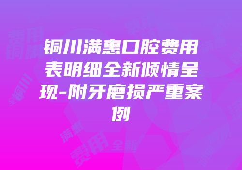 铜川满惠口腔费用表明细全新倾情呈现-附牙磨损严重案例