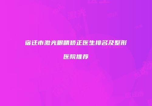 宿迁市激光眼睛矫正医生排名及整形医院推荐