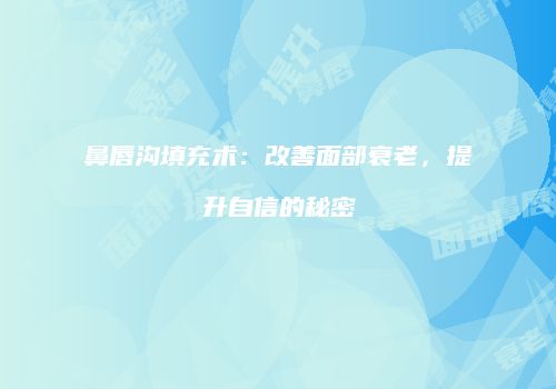 鼻唇沟填充术：改善面部衰老，提升自信的秘密