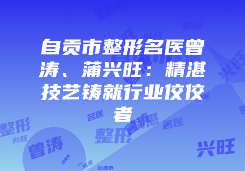 自贡市整形名医曾涛、蒲兴旺：精湛技艺铸就行业佼佼者