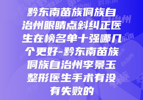 黔东南苗族侗族自治州眼睛点斜纠正医生在榜名单十强哪几个更好-黔东南苗族侗族自治州李景玉整形医生手术有没有失败的