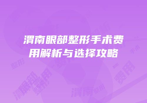 渭南眼部整形手术费用解析与选择攻略