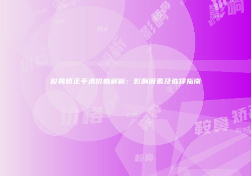 鞍鼻矫正手术价格解析：影响因素及选择指南