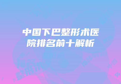 中国下巴整形术医院排名前十解析