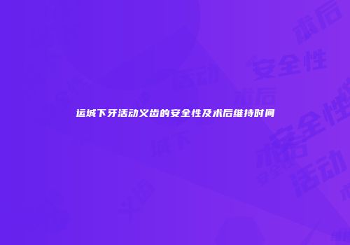 运城下牙活动义齿的安全性及术后维持时间