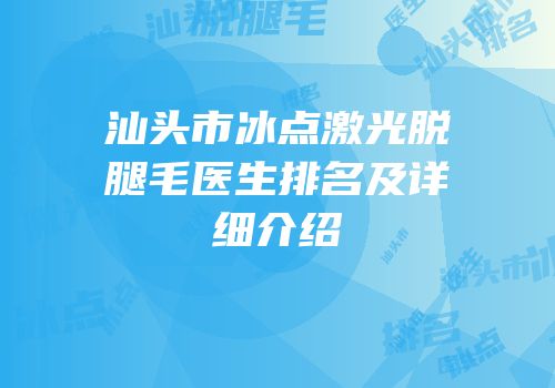 汕头市冰点激光脱腿毛医生排名及详细介绍
