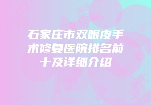 石家庄市双眼皮手术修复医院排名前十及详细介绍