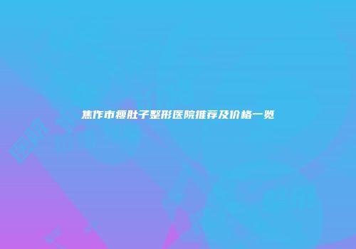 焦作市瘦肚子整形医院推荐及价格一览