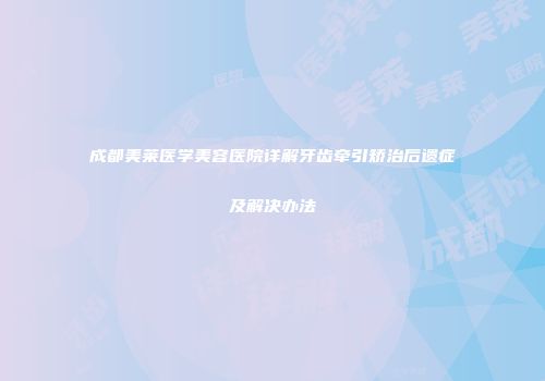 成都美莱医学美容医院详解牙齿牵引矫治后遗症及解决办法