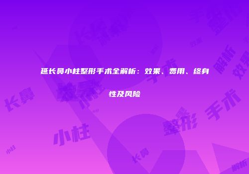 延长鼻小柱整形手术全解析：效果、费用、终身性及风险