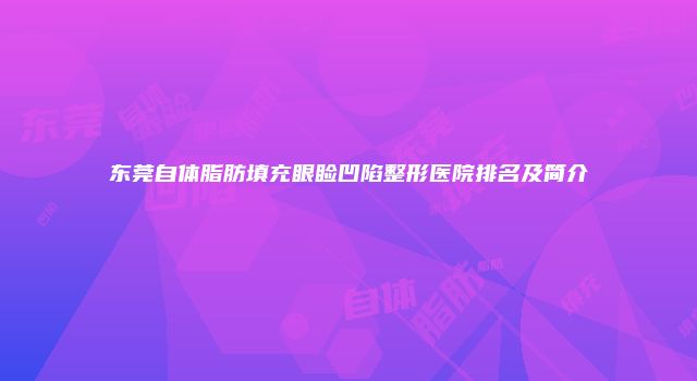 东莞自体脂肪填充眼睑凹陷整形医院排名及简介