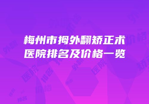 梅州市拇外翻矫正术医院排名及价格一览