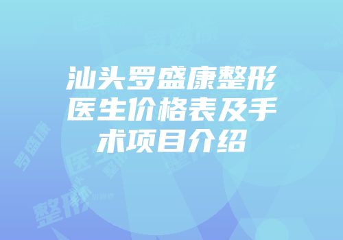 汕头罗盛康整形医生价格表及手术项目介绍