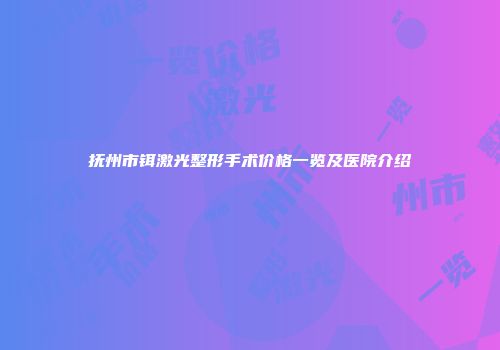 抚州市铒激光整形手术价格一览及医院介绍