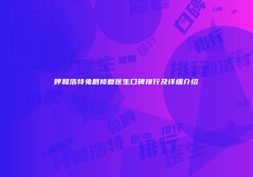 呼和浩特兔唇修复医生口碑排行及详细介绍