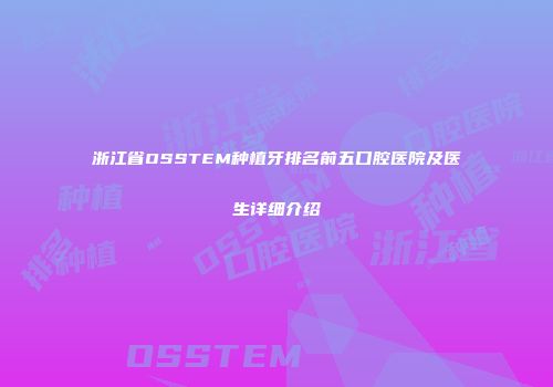 浙江省OSSTEM种植牙排名前五口腔医院及医生详细介绍