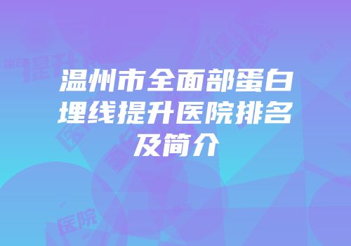 温州市全面部蛋白埋线提升医院排名及简介