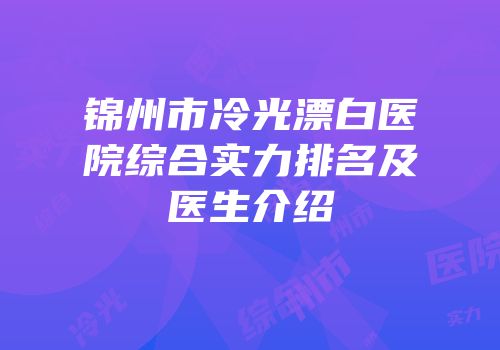 锦州市冷光漂白医院综合实力排名及医生介绍