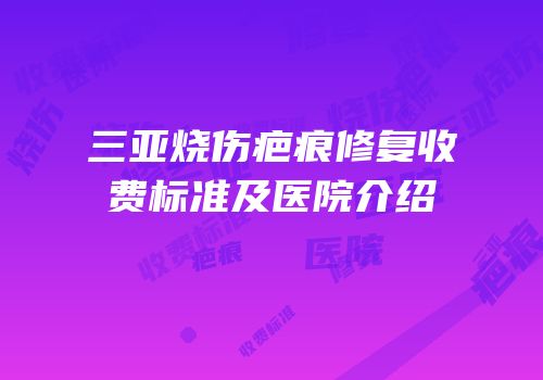 三亚烧伤疤痕修复收费标准及医院介绍
