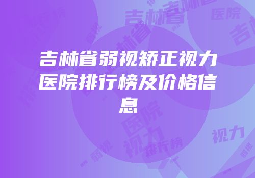 吉林省弱视矫正视力医院排行榜及价格信息