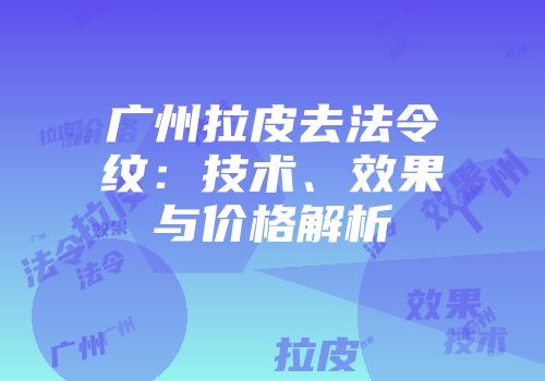 广州拉皮去法令纹：技术、效果与价格解析