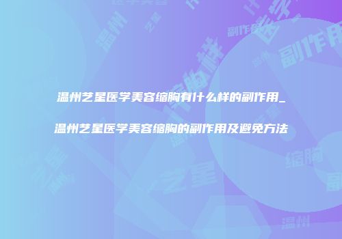 温州艺星医学美容缩胸有什么样的副作用_温州艺星医学美容缩胸的副作用及避免方法