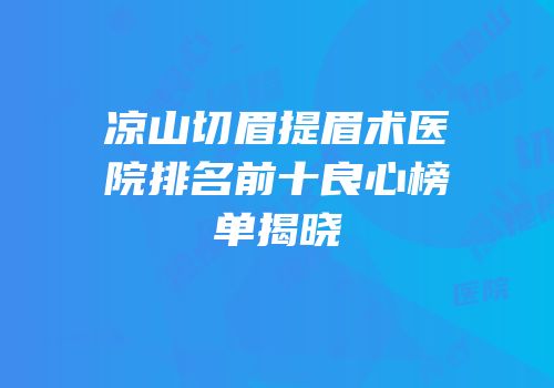 凉山切眉提眉术医院排名前十良心榜单揭晓