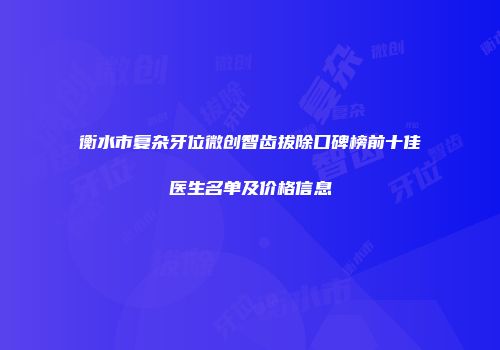 衡水市复杂牙位微创智齿拔除口碑榜前十佳医生名单及价格信息