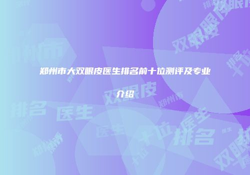 郑州市大双眼皮医生排名前十位测评及专业介绍