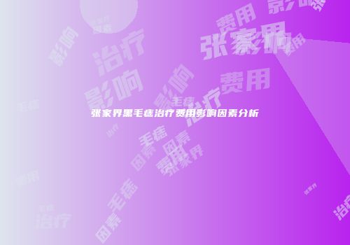 张家界黑毛痣治疗费用影响因素分析