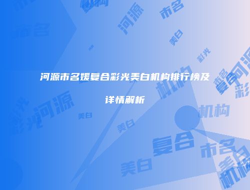 河源市名媛复合彩光美白机构排行榜及详情解析