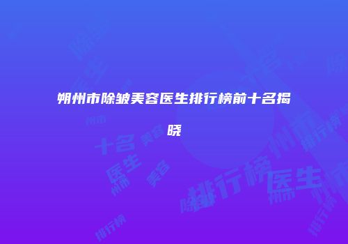 朔州市除皱美容医生排行榜前十名揭晓