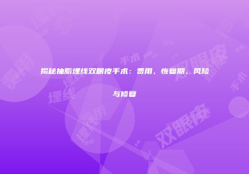 揭秘抽脂埋线双眼皮手术：费用、恢复期、风险与修复