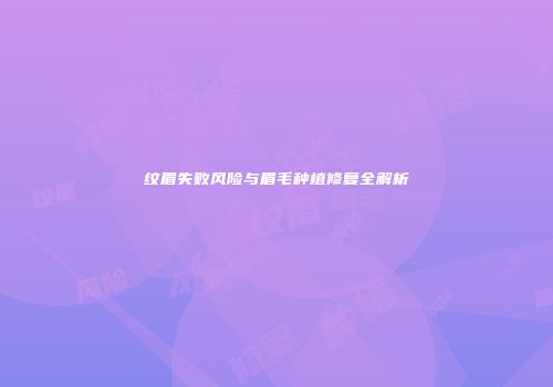 纹眉失败风险与眉毛种植修复全解析