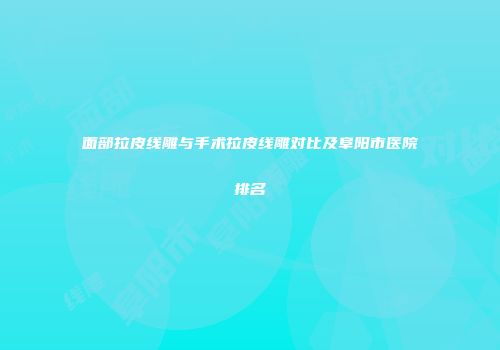 面部拉皮线雕与手术拉皮线雕对比及阜阳市医院排名