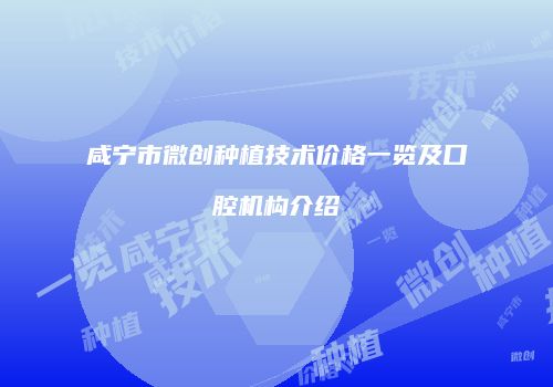 咸宁市微创种植技术价格一览及口腔机构介绍