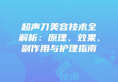 超声刀美容技术全解析：原理、效果、副作用与护理指南