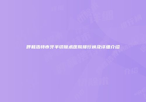 呼和浩特市牙半切除术医院排行榜及详细介绍
