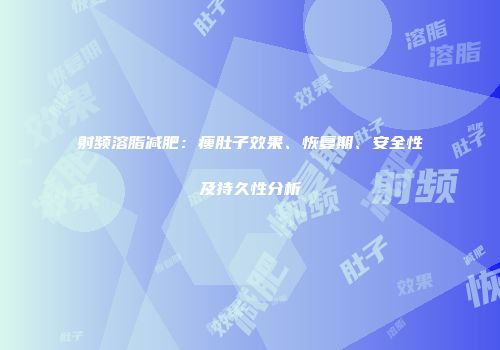 射频溶脂减肥：瘦肚子效果、恢复期、安全性及持久性分析