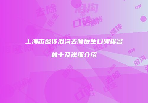 上海市遗传泪沟去除医生口碑排名前十及详细介绍