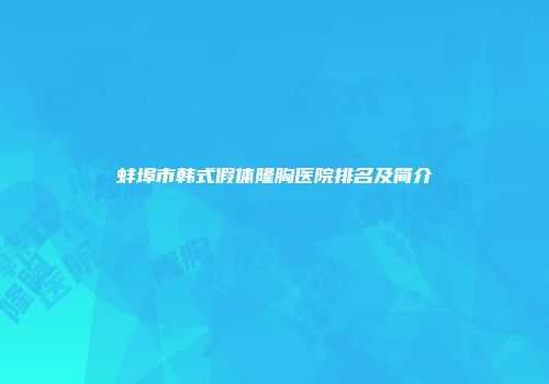 蚌埠市韩式假体隆胸医院排名及简介