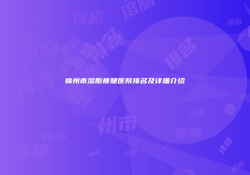 锦州市溶脂瘦腿医院排名及详细介绍
