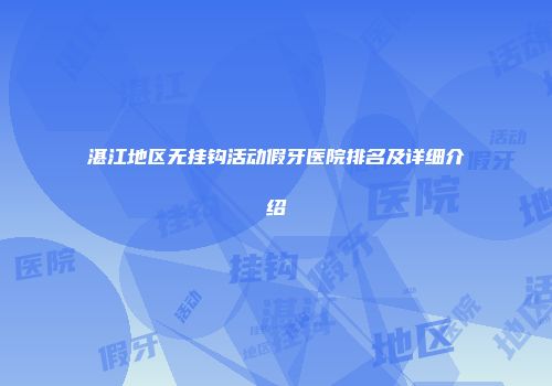 湛江地区无挂钩活动假牙医院排名及详细介绍
